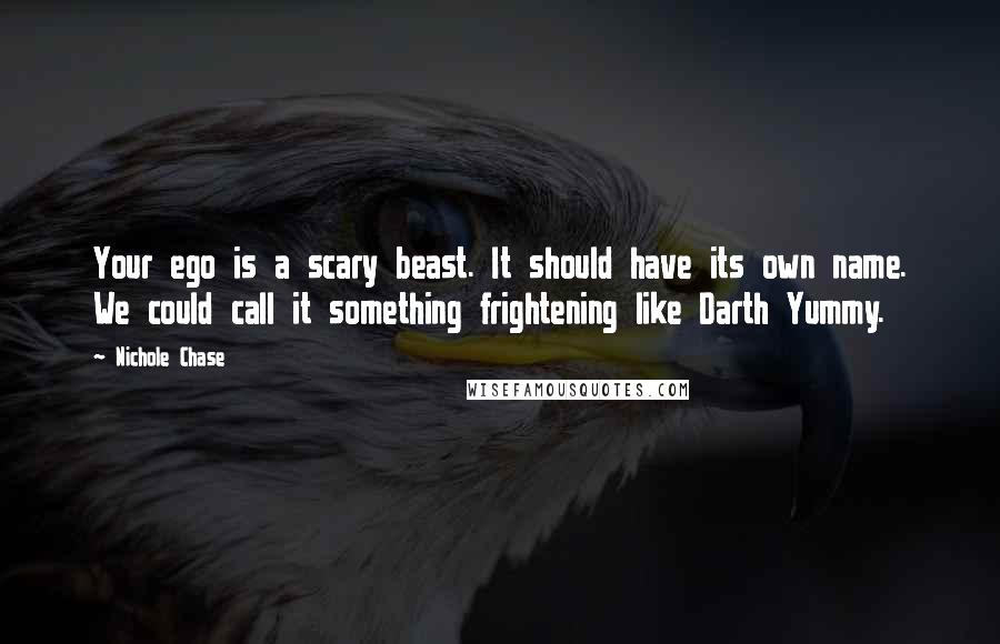 Nichole Chase Quotes: Your ego is a scary beast. It should have its own name. We could call it something frightening like Darth Yummy.