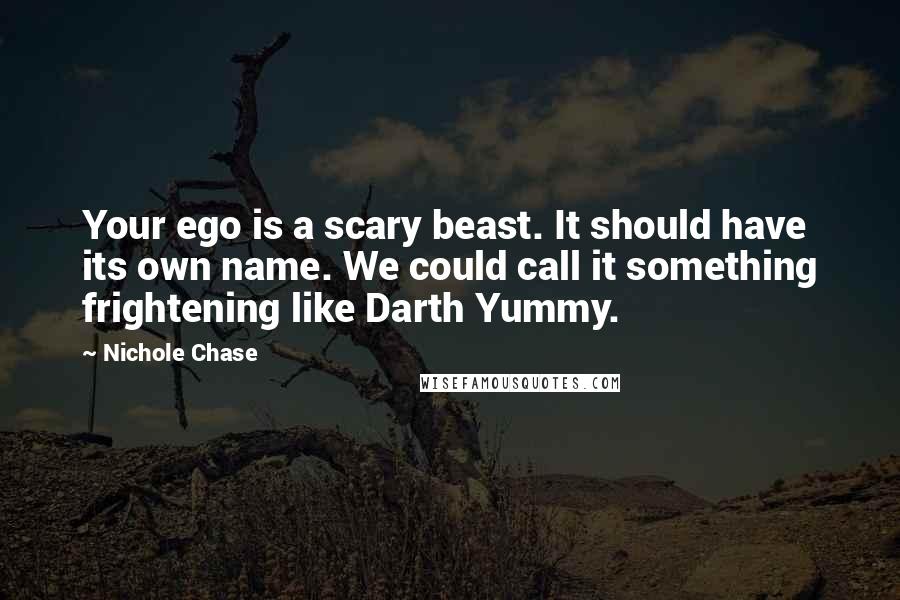 Nichole Chase Quotes: Your ego is a scary beast. It should have its own name. We could call it something frightening like Darth Yummy.