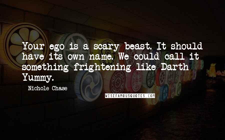 Nichole Chase Quotes: Your ego is a scary beast. It should have its own name. We could call it something frightening like Darth Yummy.