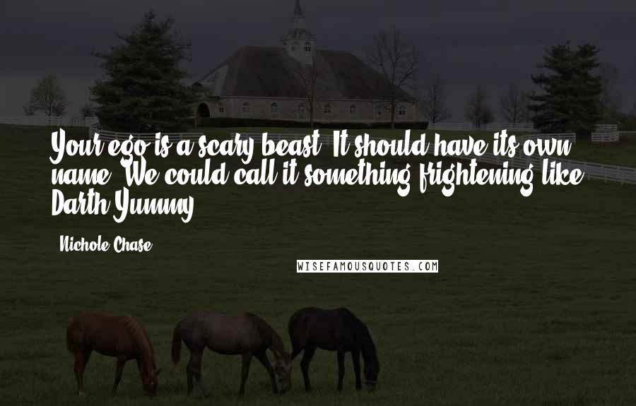 Nichole Chase Quotes: Your ego is a scary beast. It should have its own name. We could call it something frightening like Darth Yummy.