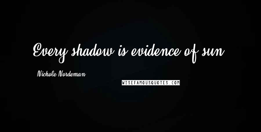 Nichole Nordeman Quotes: Every shadow is evidence of sun.