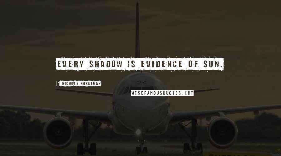 Nichole Nordeman Quotes: Every shadow is evidence of sun.