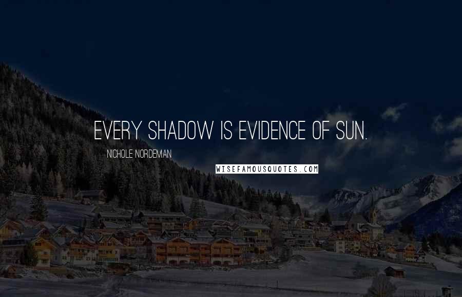 Nichole Nordeman Quotes: Every shadow is evidence of sun.