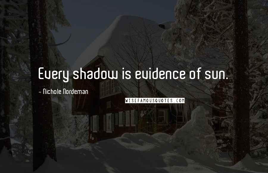 Nichole Nordeman Quotes: Every shadow is evidence of sun.