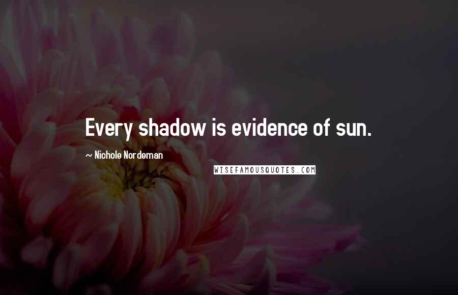 Nichole Nordeman Quotes: Every shadow is evidence of sun.