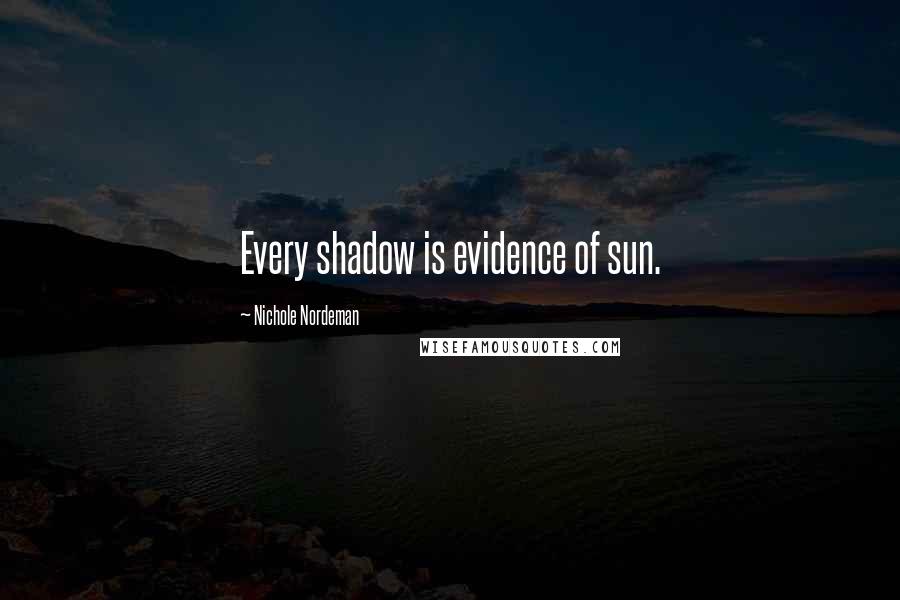 Nichole Nordeman Quotes: Every shadow is evidence of sun.