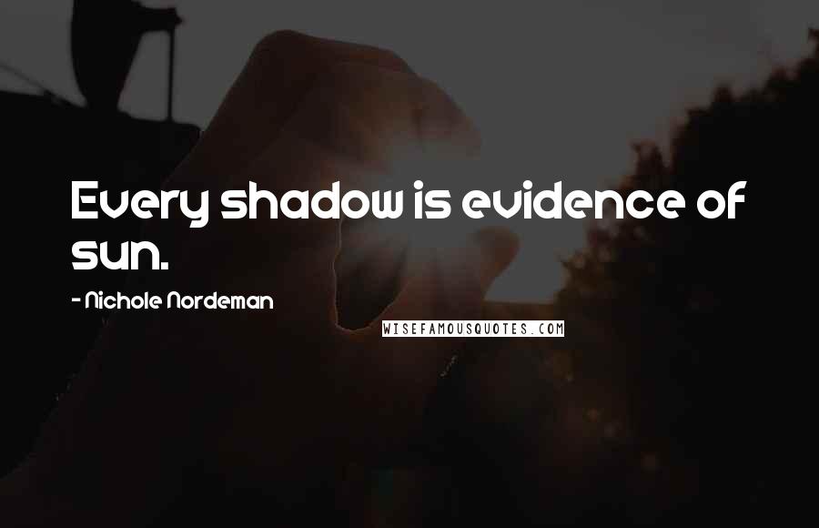 Nichole Nordeman Quotes: Every shadow is evidence of sun.