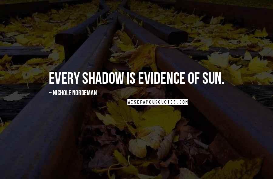 Nichole Nordeman Quotes: Every shadow is evidence of sun.