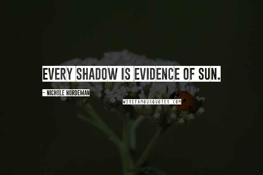 Nichole Nordeman Quotes: Every shadow is evidence of sun.