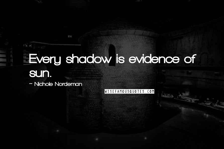 Nichole Nordeman Quotes: Every shadow is evidence of sun.