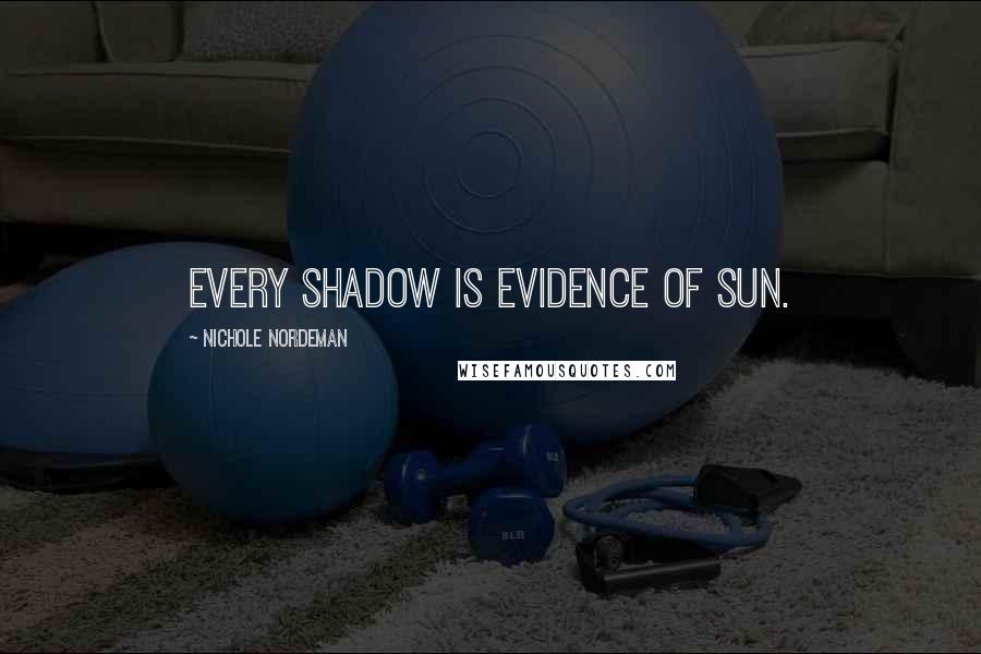 Nichole Nordeman Quotes: Every shadow is evidence of sun.