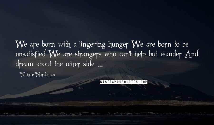 Nichole Nordeman Quotes: We are born with a lingering hunger We are born to be unsatisfied We are strangers who can't help but wander And dream about the other side ...