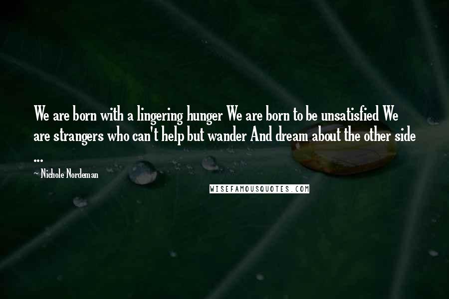 Nichole Nordeman Quotes: We are born with a lingering hunger We are born to be unsatisfied We are strangers who can't help but wander And dream about the other side ...