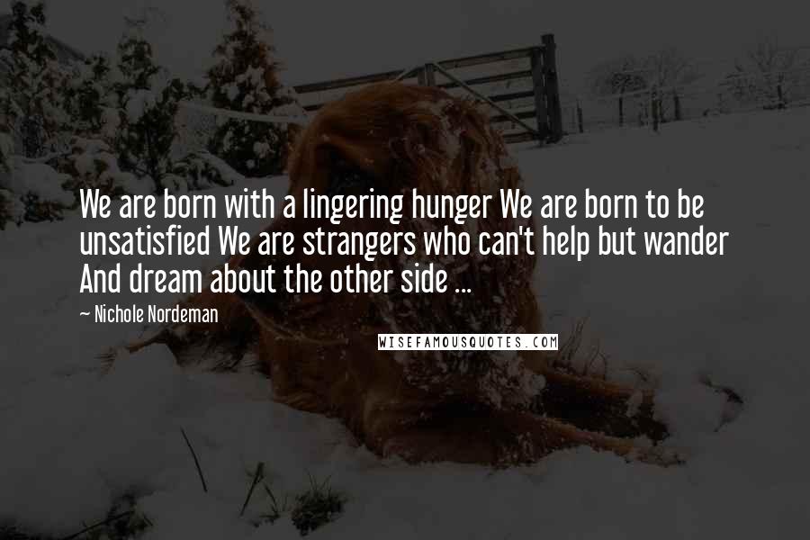 Nichole Nordeman Quotes: We are born with a lingering hunger We are born to be unsatisfied We are strangers who can't help but wander And dream about the other side ...