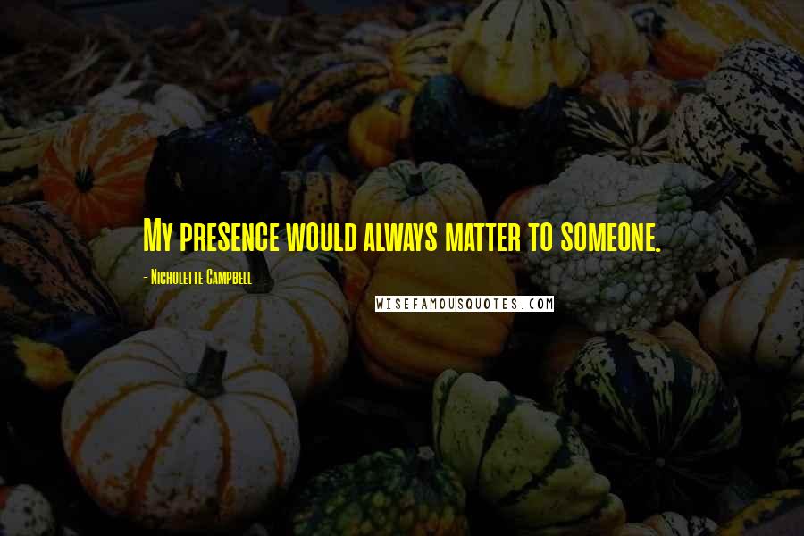Nicholette Campbell Quotes: My presence would always matter to someone.