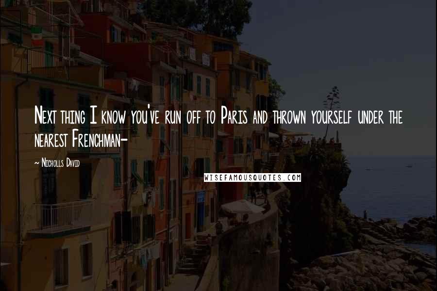 Nicholls David Quotes: Next thing I know you've run off to Paris and thrown yourself under the nearest Frenchman-