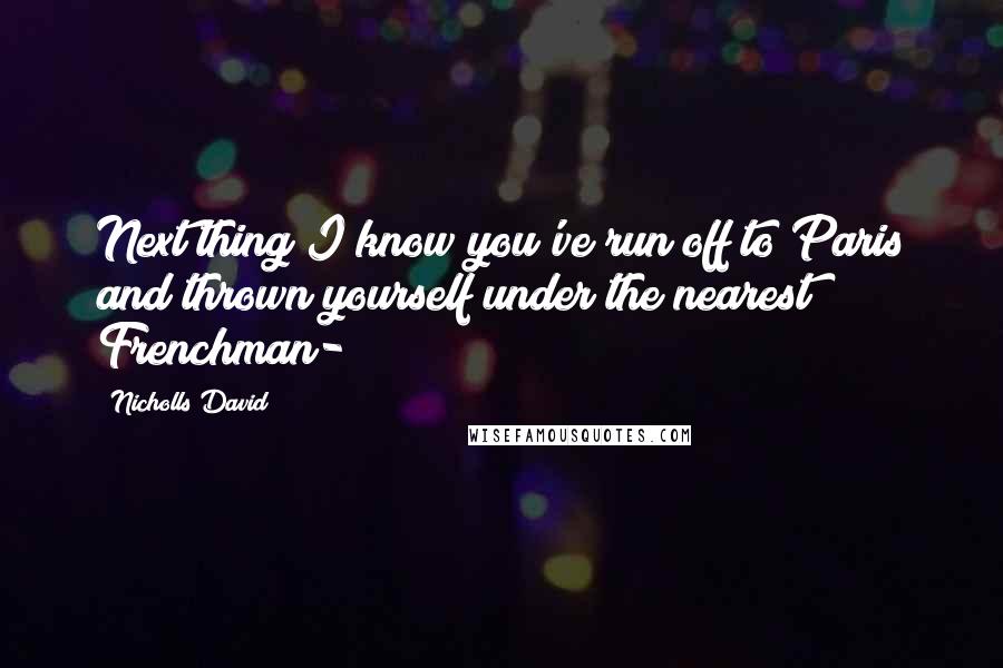 Nicholls David Quotes: Next thing I know you've run off to Paris and thrown yourself under the nearest Frenchman-