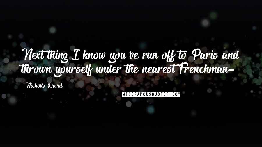Nicholls David Quotes: Next thing I know you've run off to Paris and thrown yourself under the nearest Frenchman-