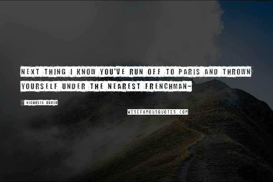 Nicholls David Quotes: Next thing I know you've run off to Paris and thrown yourself under the nearest Frenchman-