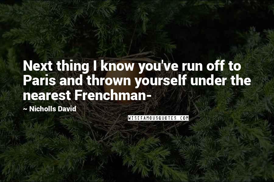 Nicholls David Quotes: Next thing I know you've run off to Paris and thrown yourself under the nearest Frenchman-