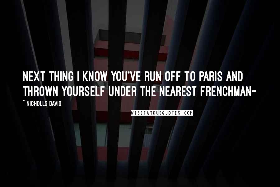 Nicholls David Quotes: Next thing I know you've run off to Paris and thrown yourself under the nearest Frenchman-