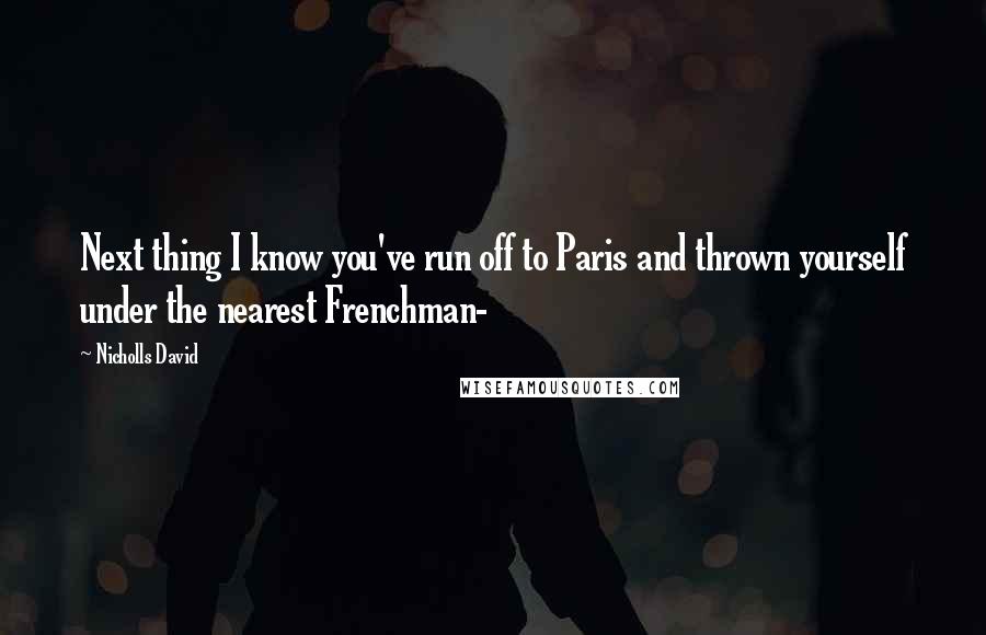Nicholls David Quotes: Next thing I know you've run off to Paris and thrown yourself under the nearest Frenchman-