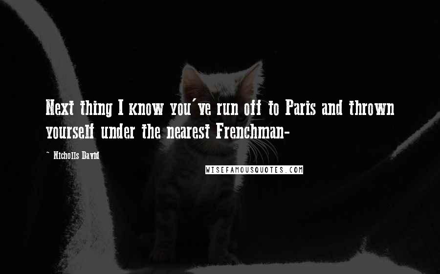 Nicholls David Quotes: Next thing I know you've run off to Paris and thrown yourself under the nearest Frenchman-