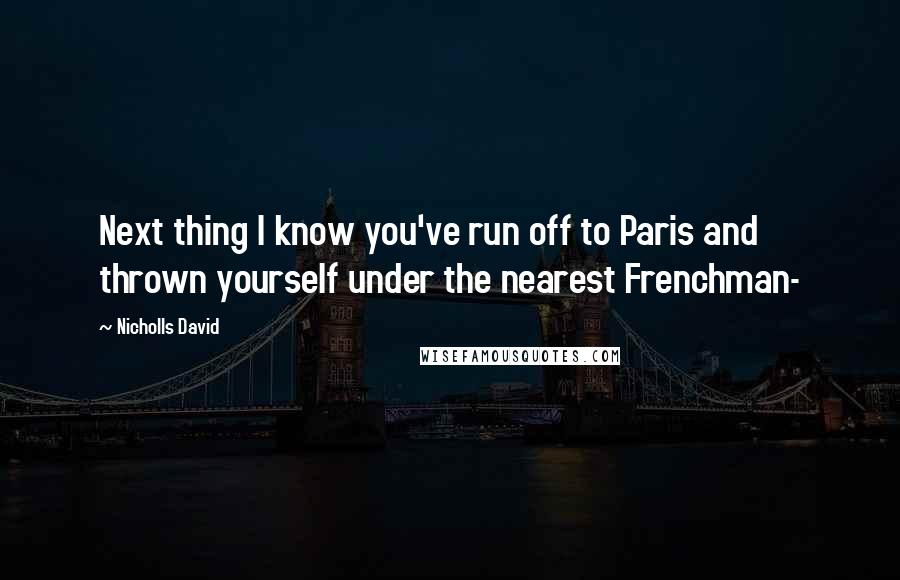 Nicholls David Quotes: Next thing I know you've run off to Paris and thrown yourself under the nearest Frenchman-
