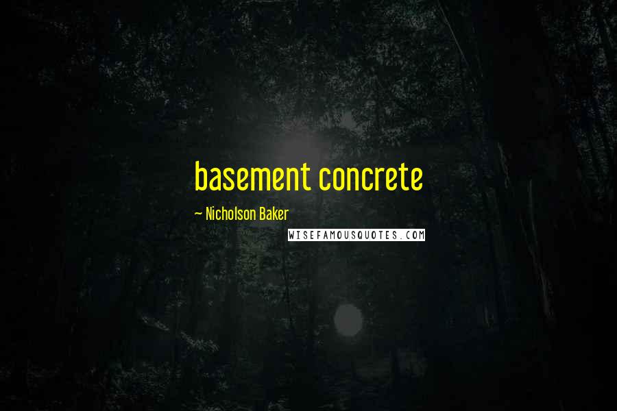 Nicholson Baker Quotes: basement concrete