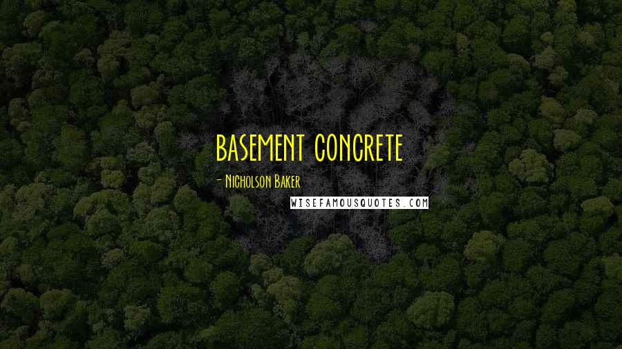 Nicholson Baker Quotes: basement concrete