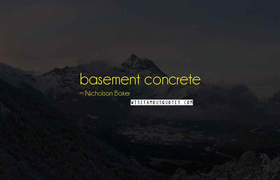 Nicholson Baker Quotes: basement concrete