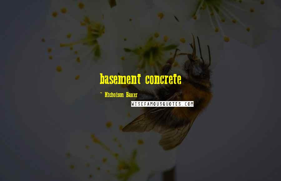 Nicholson Baker Quotes: basement concrete