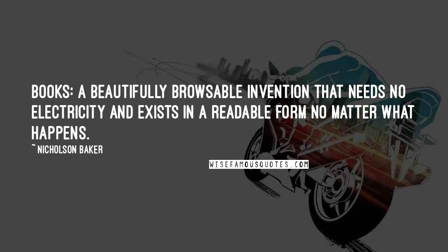 Nicholson Baker Quotes: Books: a beautifully browsable invention that needs no electricity and exists in a readable form no matter what happens.