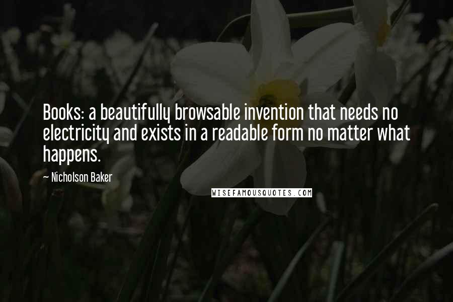 Nicholson Baker Quotes: Books: a beautifully browsable invention that needs no electricity and exists in a readable form no matter what happens.