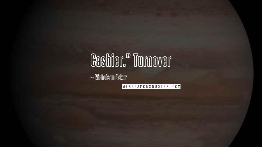 Nicholson Baker Quotes: Cashier." Turnover