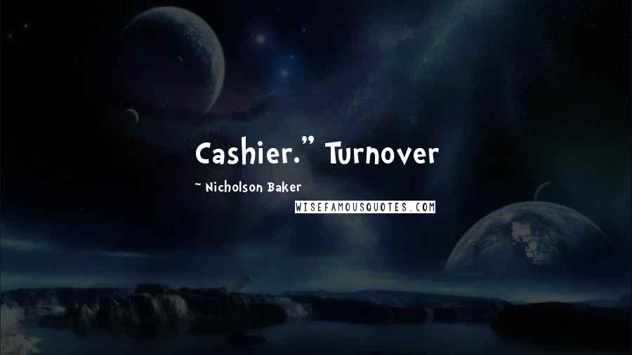 Nicholson Baker Quotes: Cashier." Turnover