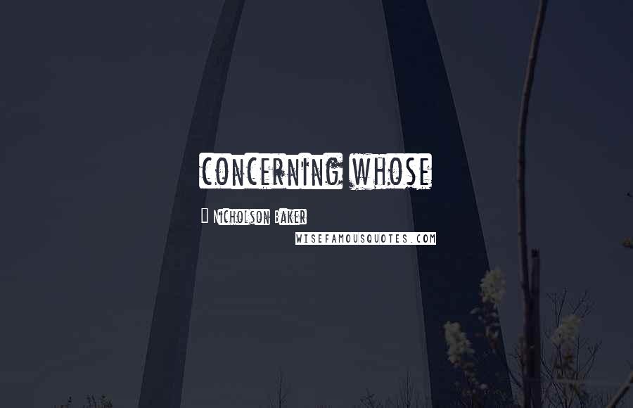 Nicholson Baker Quotes: concerning whose