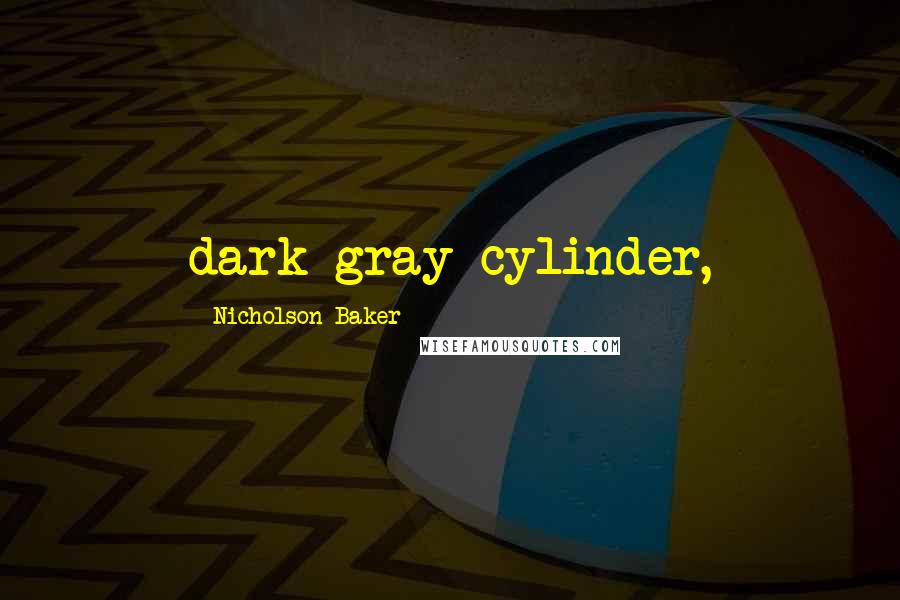 Nicholson Baker Quotes: dark-gray cylinder,