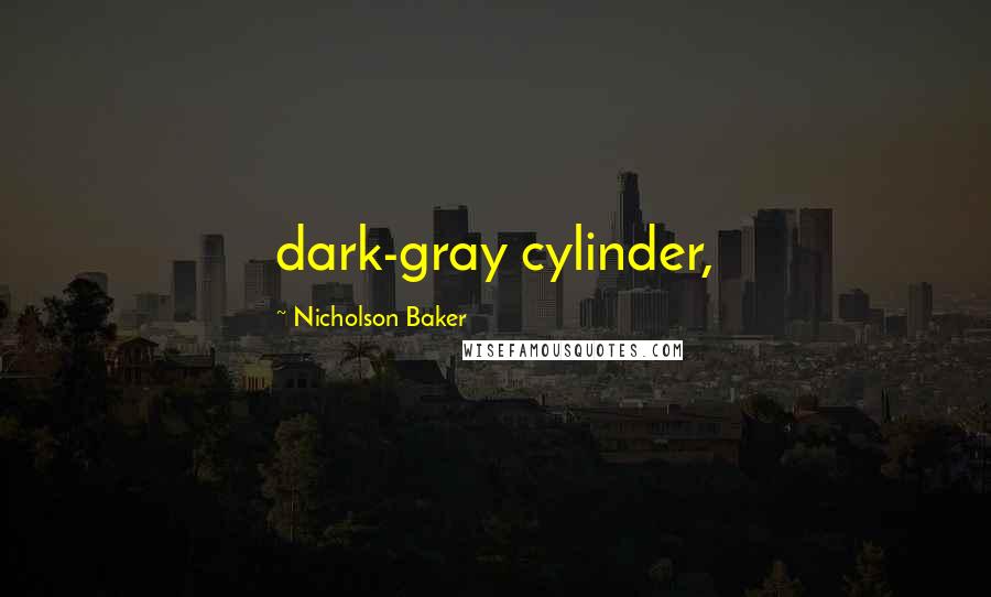 Nicholson Baker Quotes: dark-gray cylinder,