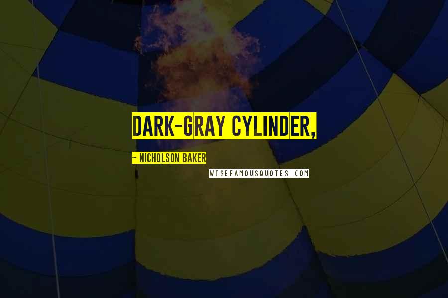 Nicholson Baker Quotes: dark-gray cylinder,