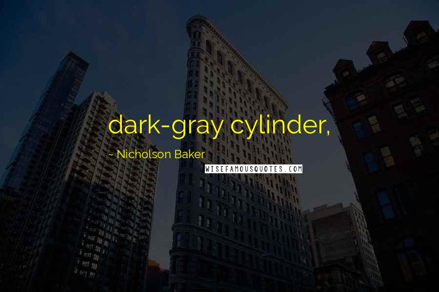 Nicholson Baker Quotes: dark-gray cylinder,