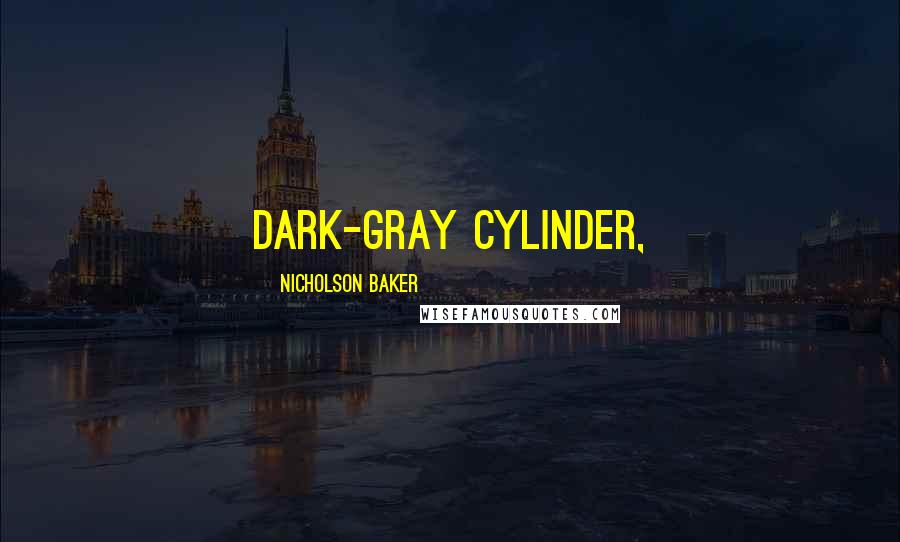 Nicholson Baker Quotes: dark-gray cylinder,