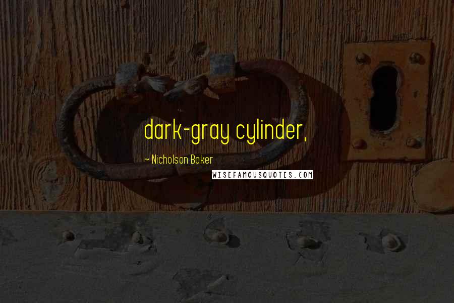 Nicholson Baker Quotes: dark-gray cylinder,