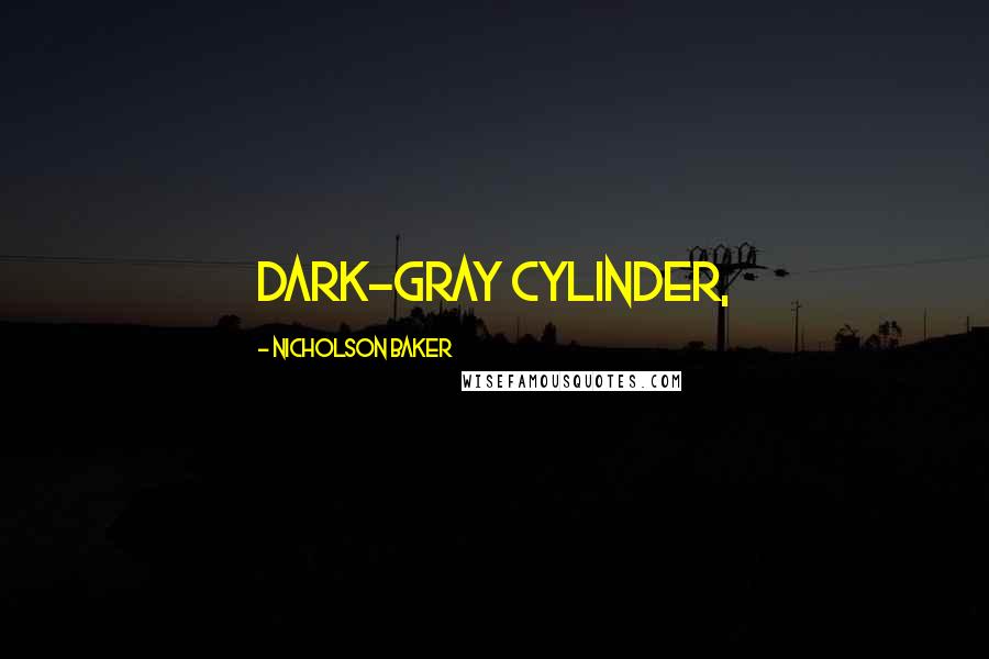 Nicholson Baker Quotes: dark-gray cylinder,