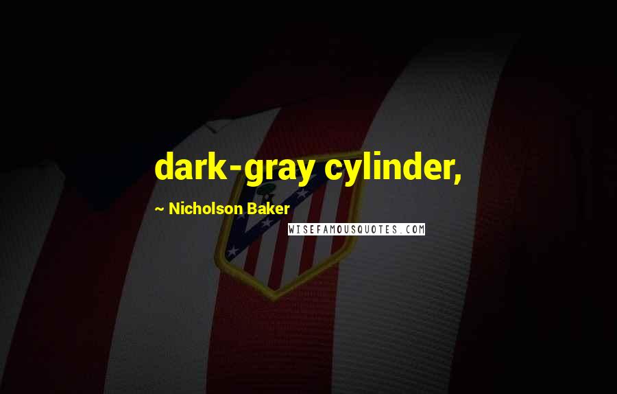 Nicholson Baker Quotes: dark-gray cylinder,