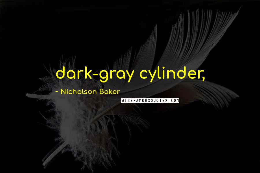 Nicholson Baker Quotes: dark-gray cylinder,