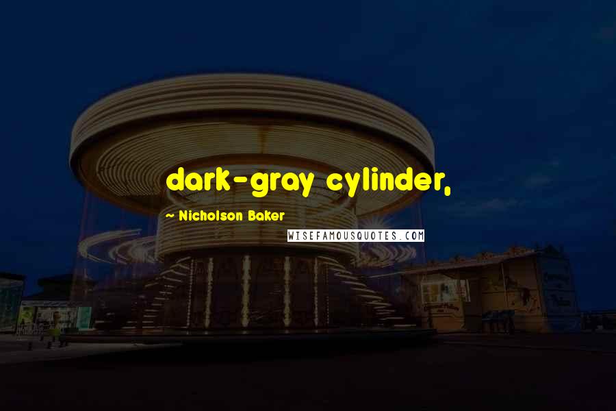 Nicholson Baker Quotes: dark-gray cylinder,