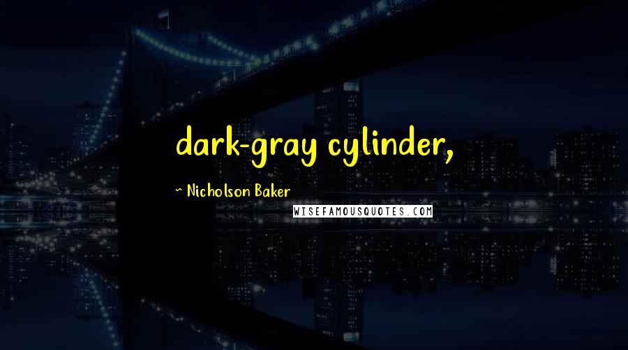 Nicholson Baker Quotes: dark-gray cylinder,