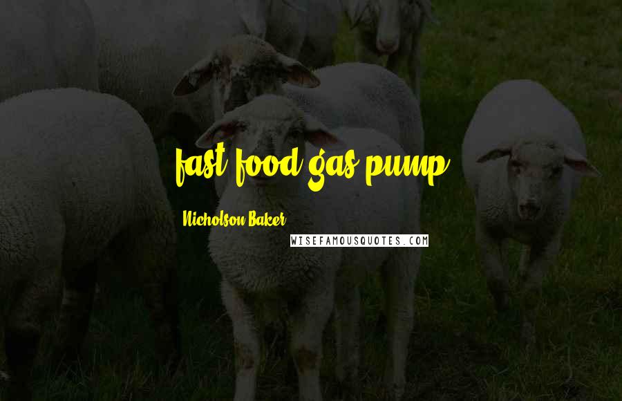 Nicholson Baker Quotes: fast-food/gas-pump