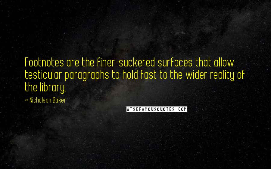 Nicholson Baker Quotes: Footnotes are the finer-suckered surfaces that allow testicular paragraphs to hold fast to the wider reality of the library.